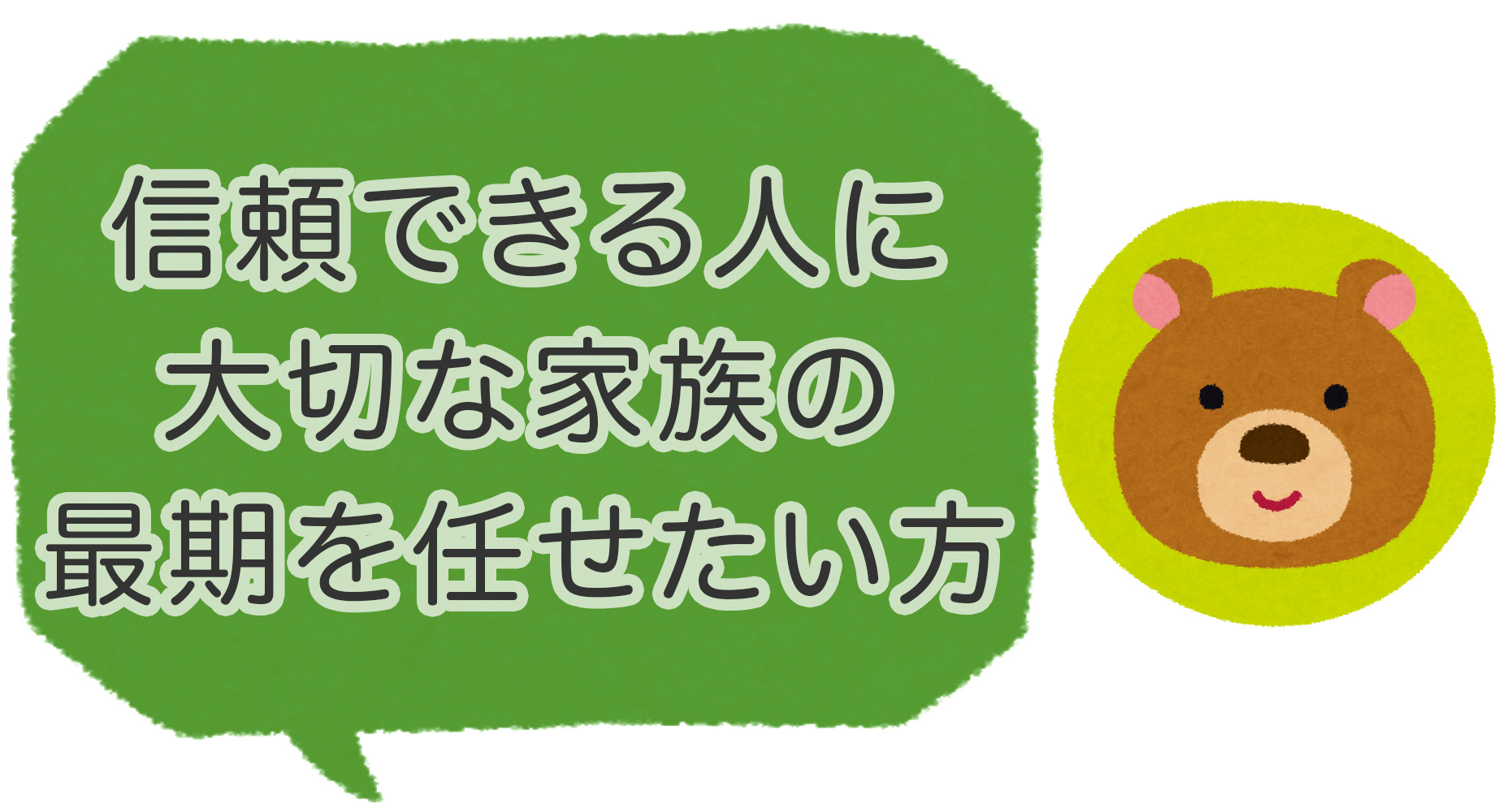信頼できる人に大切な家族の最後を任せたい方
